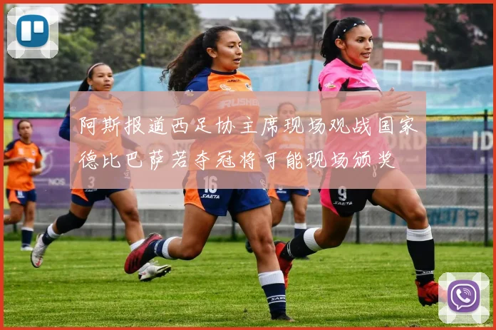 阿斯报道西足协主席现场观战国家德比巴萨若夺冠将可能现场颁奖