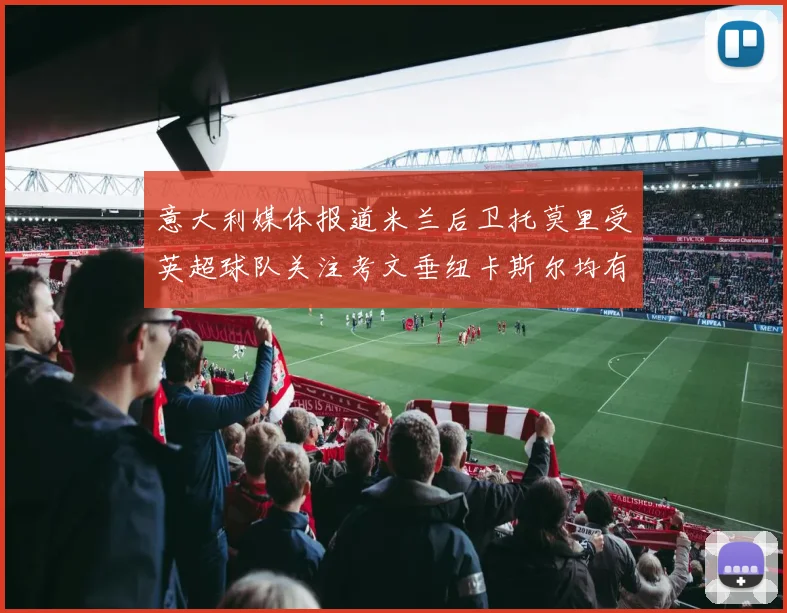 意大利媒体报道米兰后卫托莫里受英超球队关注考文垂纽卡斯尔均有意引进