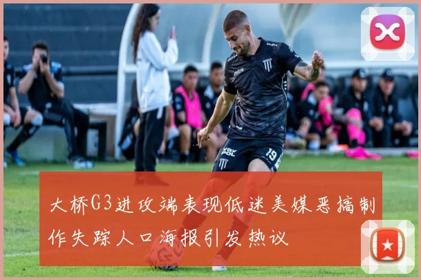 大桥G3进攻端表现低迷美媒恶搞制作失踪人口海报引发热议