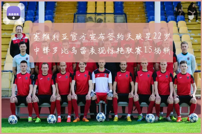 塞维利亚官方宣布签约天狼星22岁中锋罗比乌雷表现惊艳联赛15场斩获15球2助