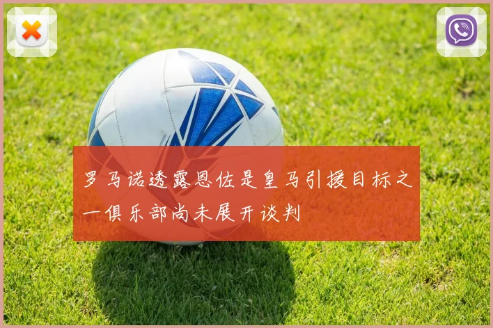 罗马诺透露恩佐是皇马引援目标之一俱乐部尚未展开谈判