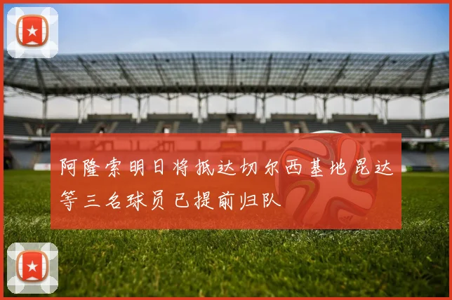 阿隆索明日将抵达切尔西基地昆达等三名球员已提前归队