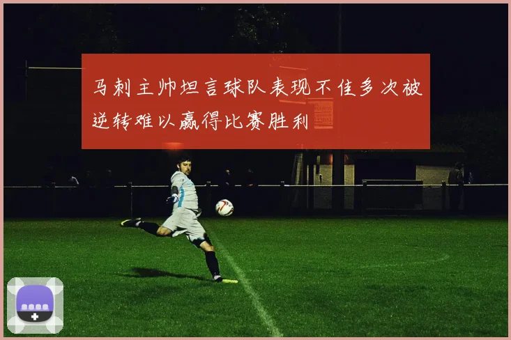马刺主帅坦言球队表现不佳多次被逆转难以赢得比赛胜利