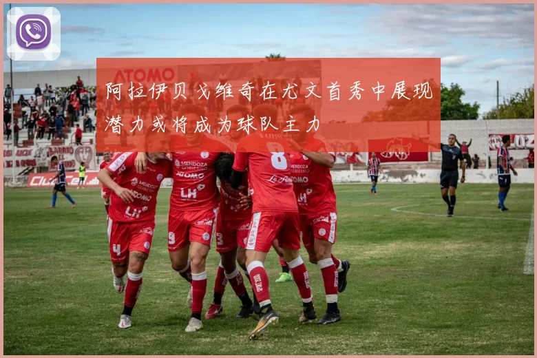 阿拉伊贝戈维奇在尤文首秀中展现潜力或将成为球队主力